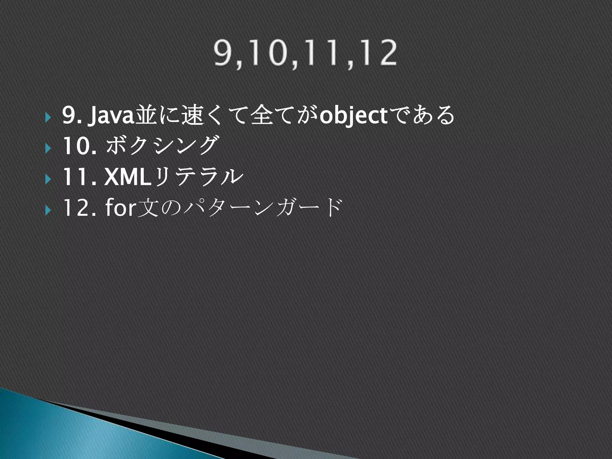  9. Java並に速くて全てがobjectである
 10. ボクシング
 11. XMLリテラル
 12. for文のパターンガード
 