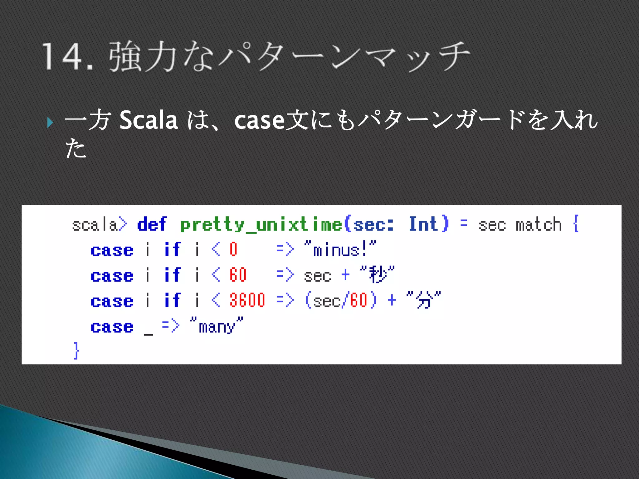 一方 Scala は、case文にもパターンガードを入れ
た
 