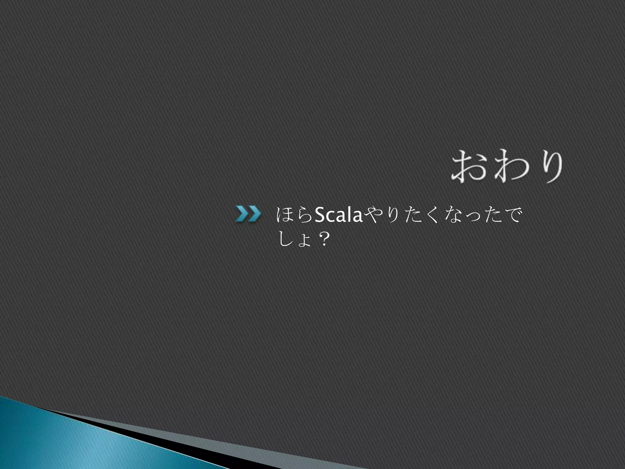ほらScalaやりたくなったで
しょ？
 