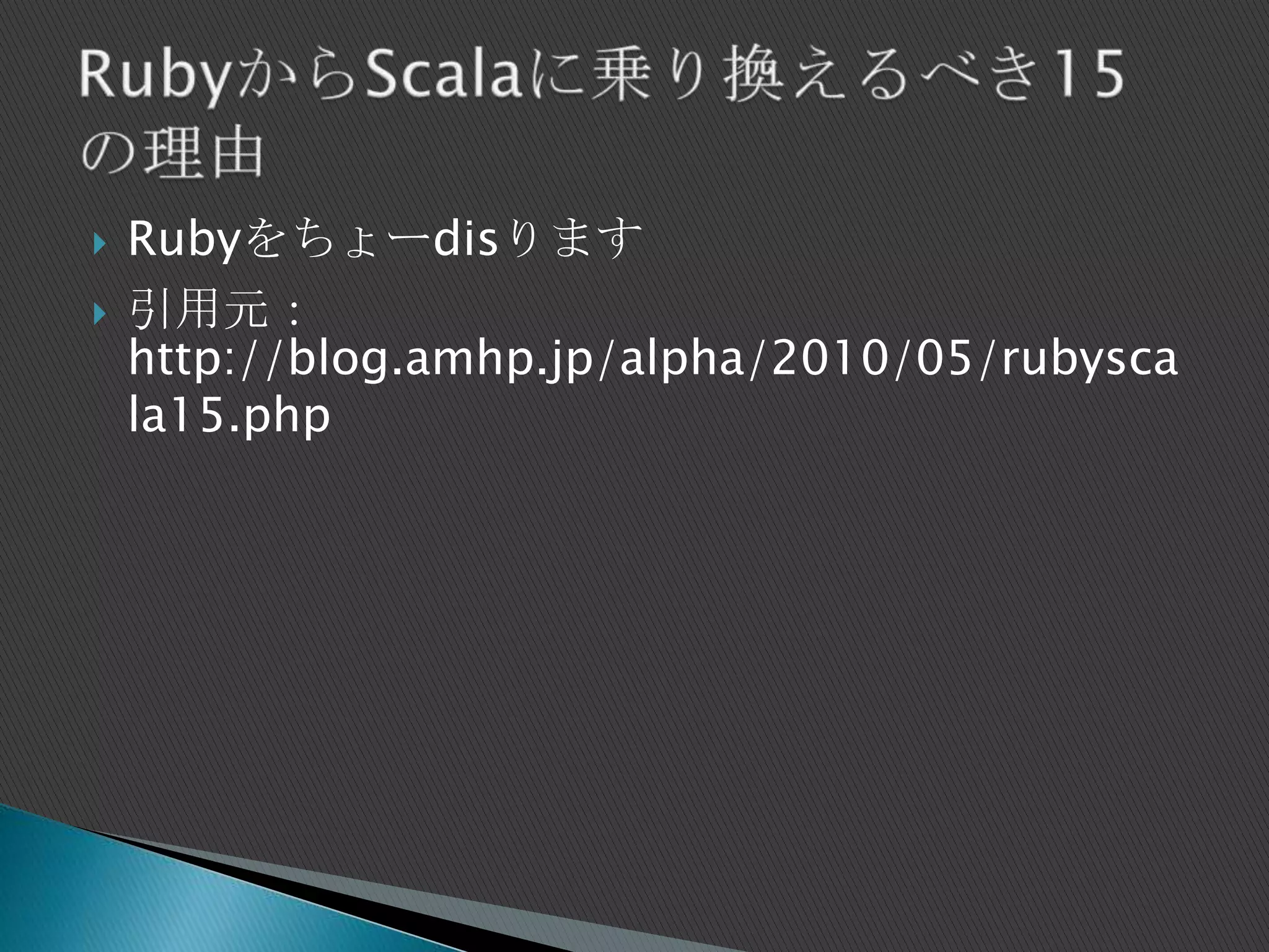  Rubyをちょーdisります
 引用元：
http://blog.amhp.jp/alpha/2010/05/rubysca
la15.php
 