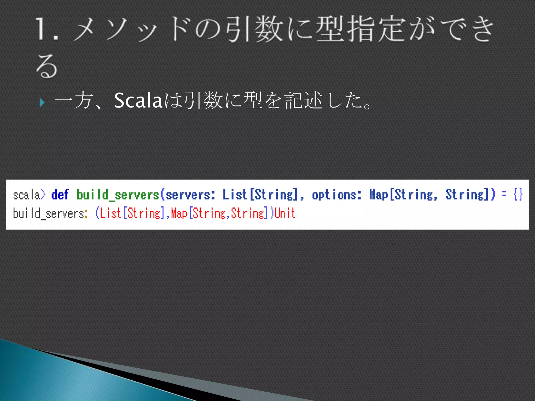  一方、Scalaは引数に型を記述した。
 