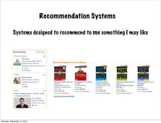 Recommendation Systems
Systems designed to recommend to me something I may like
Saturday, September 14, 2013
 