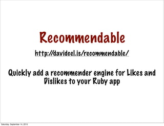 Recommendable
Quickly add a recommender engine for Likes and
Dislikes to your Ruby app
http://davidcel.is/recommendable/
Saturday, September 14, 2013
 