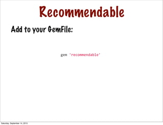 Recommendable
	
  	
  gem	
  'recommendable'
Add to your GemFile:
Saturday, September 14, 2013
 