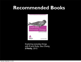Recommended Books
Exploring everyday things
with R and Ruby, Sau Chang,
O’Reilly, 2012
Saturday, September 14, 2013
 