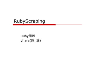 RubyScraping


  Ruby関西
  yhara(原 悠)