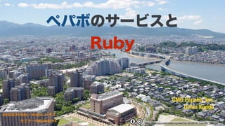 GMO Pepabo, Inc.
Uchio Kondo
2016/02/10 Ruby・mrubyビジネス 
セミナーFUKUOKA2016
ペパボのサービスと
Ruby
https://commons.wikimedia.org/wiki/File:20100720_Fukuoka_3697.jpg
 