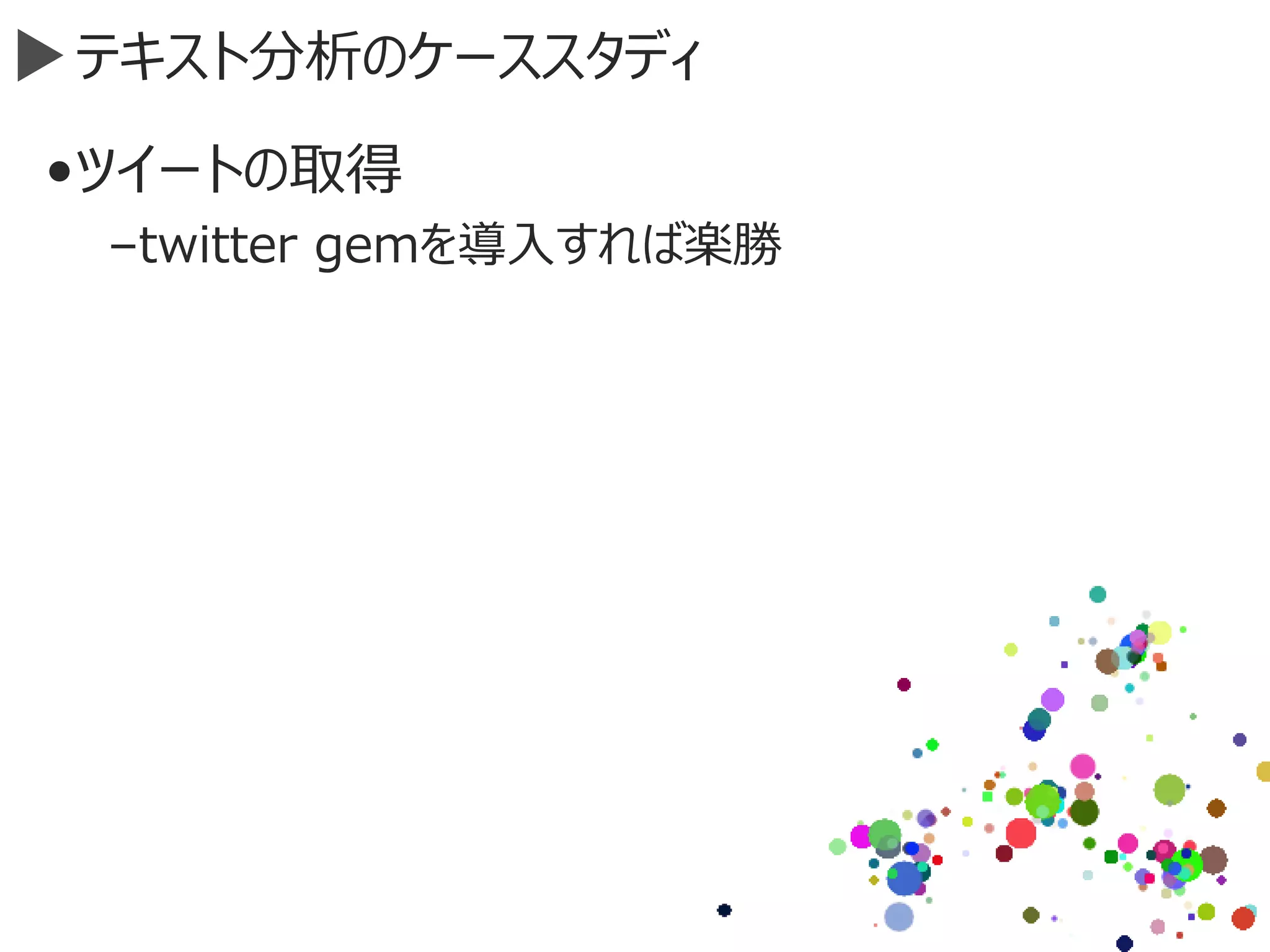 テキスト分析のケーススタディ
•ツイートの取得
–twitter gemを導入すれば楽勝
 