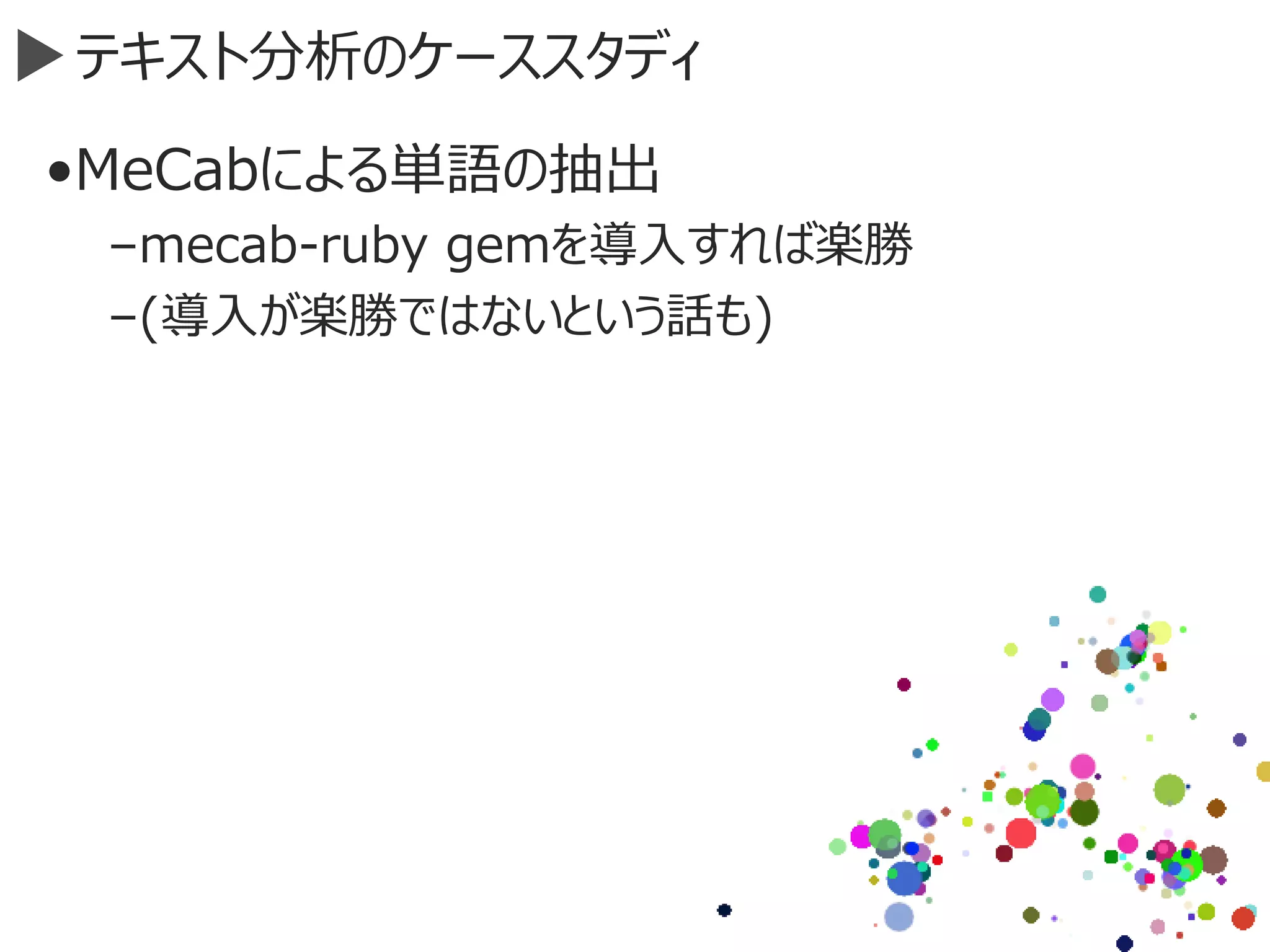 テキスト分析のケーススタディ
•MeCabによる単語の抽出
–mecab-ruby gemを導入すれば楽勝
–(導入が楽勝ではないという話も)
 