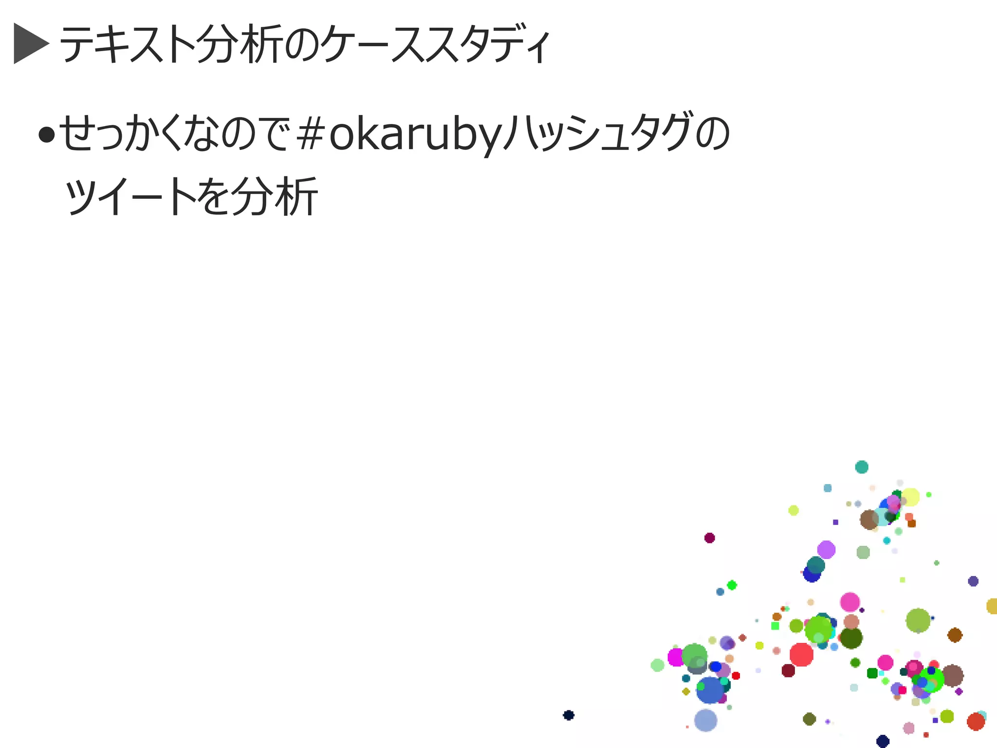 テキスト分析のケーススタディ
•せっかくなので#okarubyハッシュタグの
ツイートを分析
 