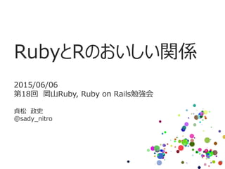 RubyとRのおいしい関係
2015/06/06
第18回 岡山Ruby, Ruby on Rails勉強会
貞松 政史
@sady_nitro
 