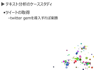 テキスト分析のケーススタディ
•ツイートの取得
–twitter gemを導入すれば楽勝
 