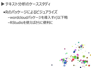 テキスト分析のケーススタディ
•Rのパッケージによるビジュアライズ
–wordcloudパッケージを導入すr(以下略
–RStudioを使えばさらに便利に
 