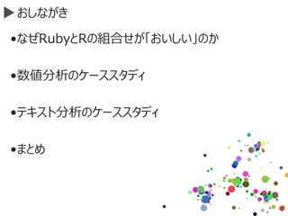 おしながき
•なぜRubyとRの組合せが「おいしい」のか
•数値分析のケーススタディ
•テキスト分析のケーススタディ
•まとめ
 