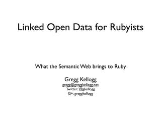 Linked Open Data for Rubyists


    What the Semantic Web brings to Ruby

               Gregg Kellogg
              gregg@greggkellogg.net
                Twitter: @gkellogg
                 G+: greggkellogg
 