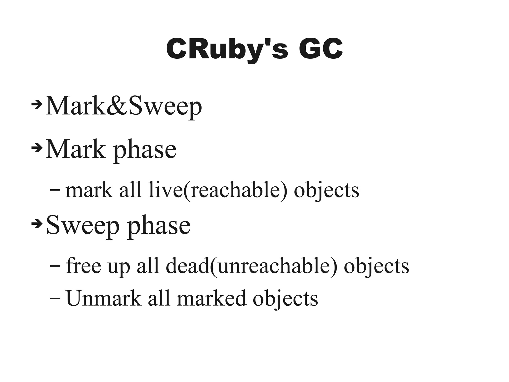 CRuby's GC
➔Mark&Sweep
➔Mark phase
– mark all live(reachable) objects
➔Sweep phase
– free up all dead(unreachable) objects
– Unmark all marked objects
 