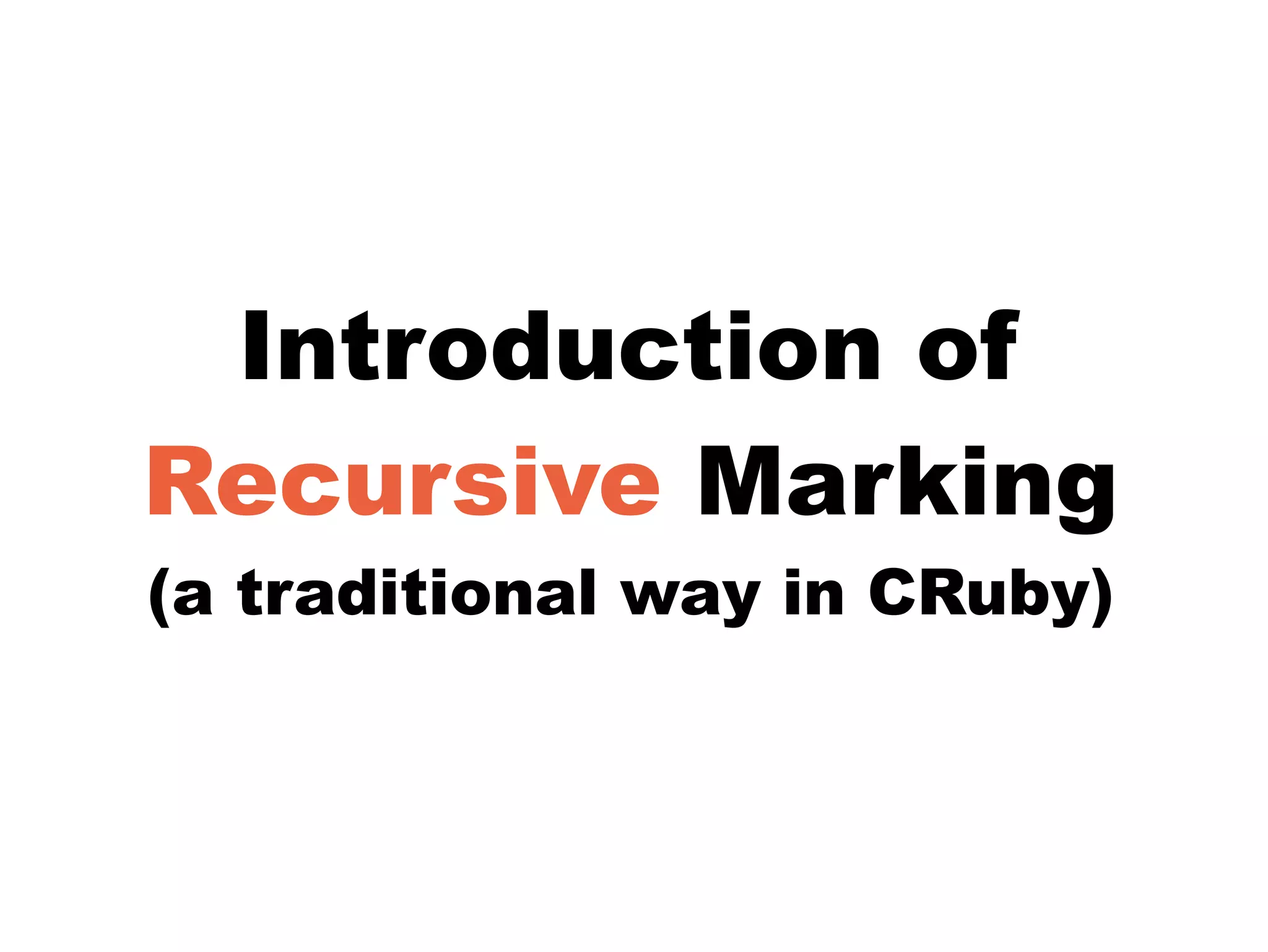 Introduction of
Recursive Marking
(a traditional way in CRuby)
 