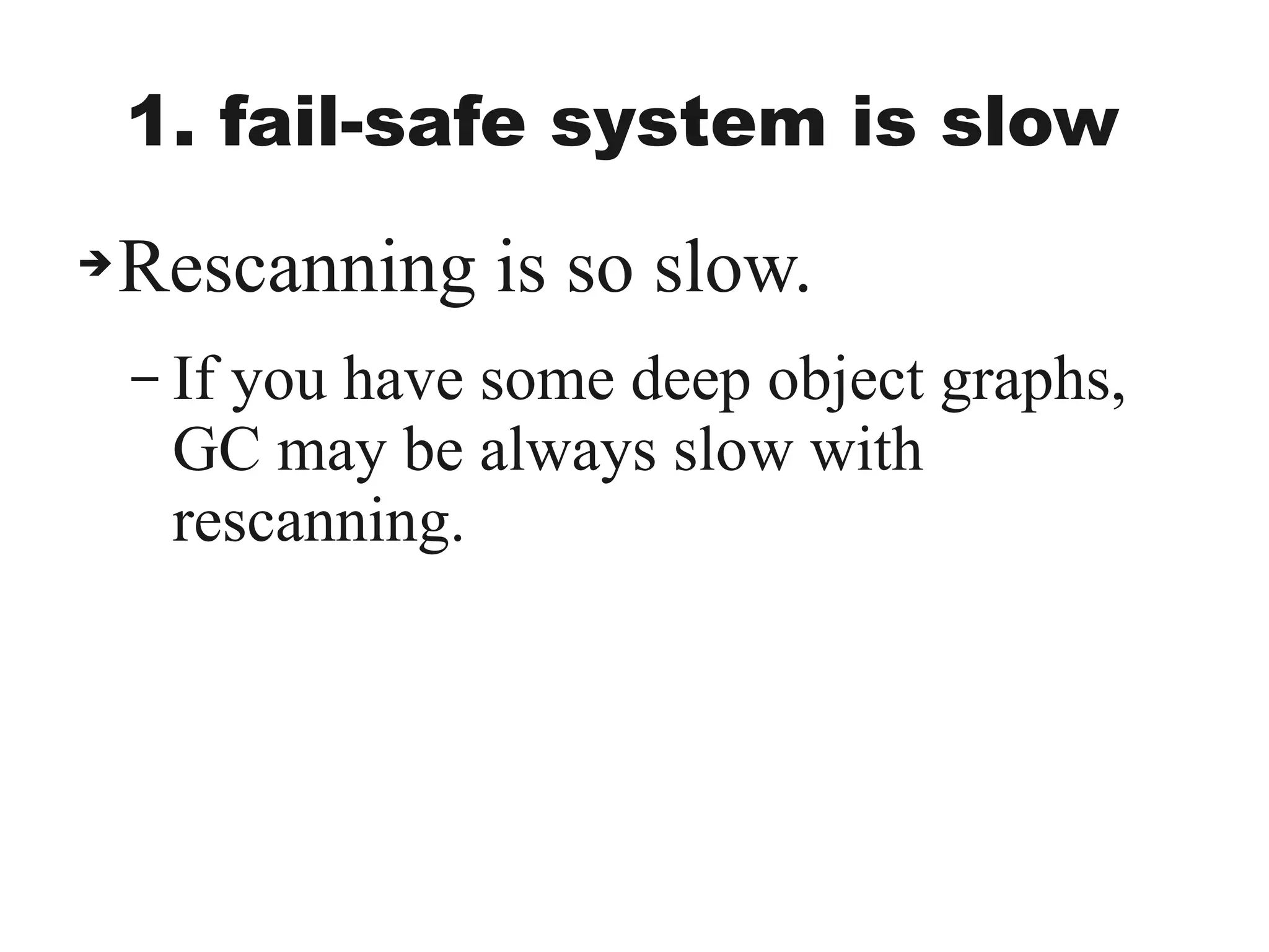 1. fail-safe system is slow
➔Rescanning is so slow.
– If you have some deep object graphs,
GC may be always slow with
rescanning.
 