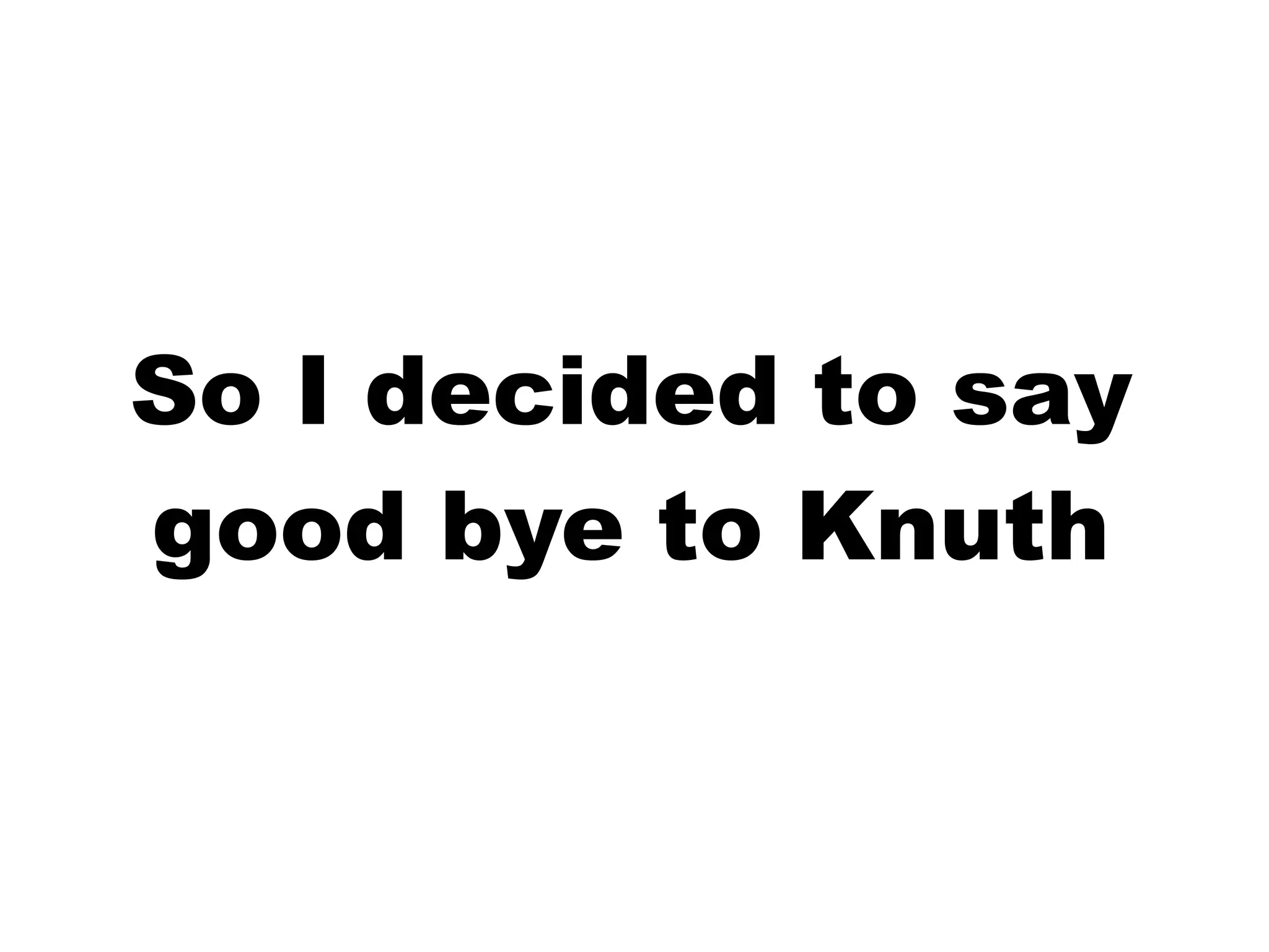 So I decided to say
good bye to Knuth
 