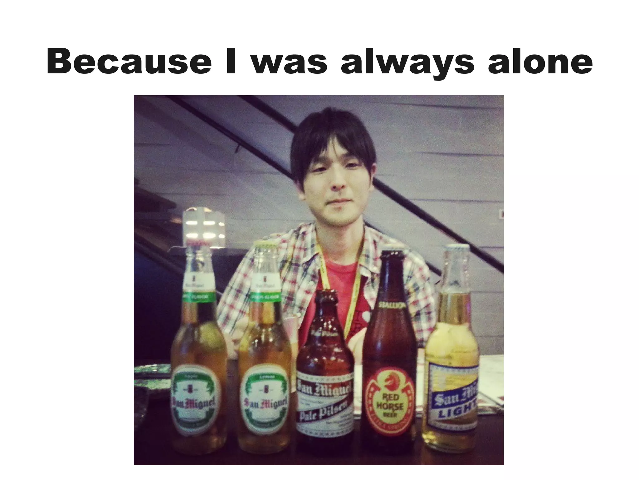 Because I was always alone
 