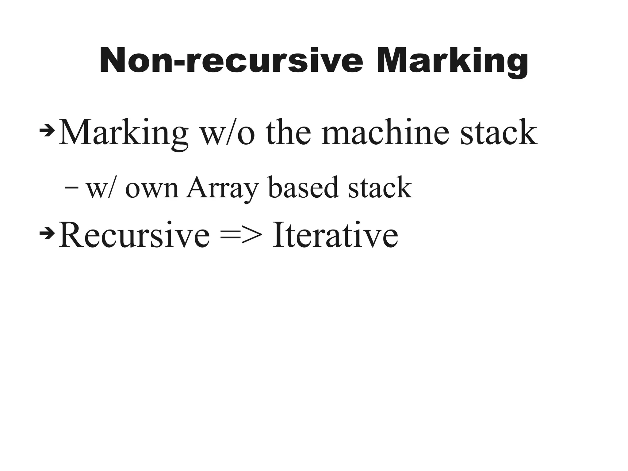 Non-recursive Marking
➔Marking w/o the machine stack
– w/ own Array based stack
➔Recursive => Iterative
 