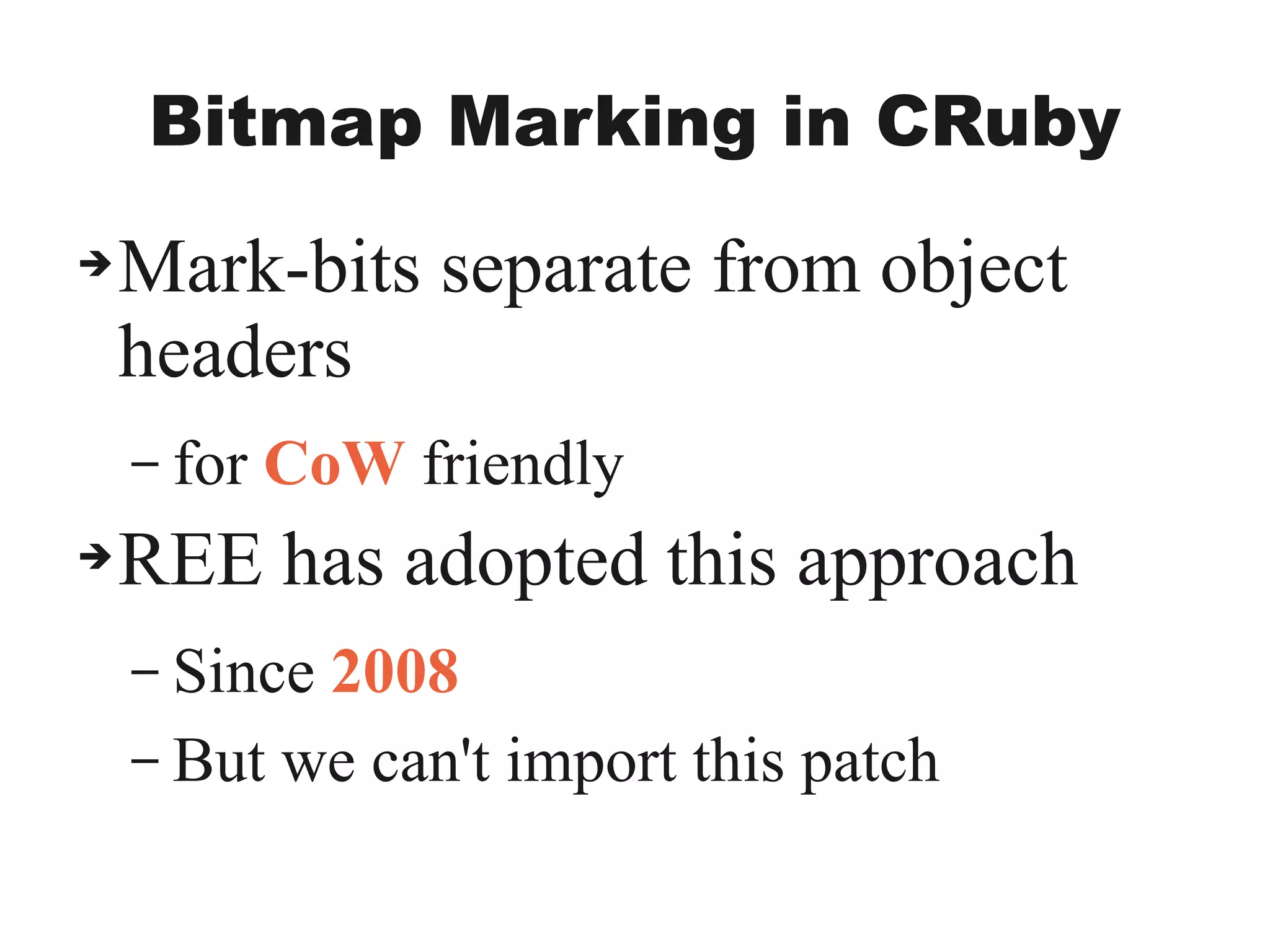 Bitmap Marking in CRuby
➔Mark-bits separate from object
headers
– for CoW friendly
➔REE has adopted this approach
– Since 2008
– But we can't import this patch
 