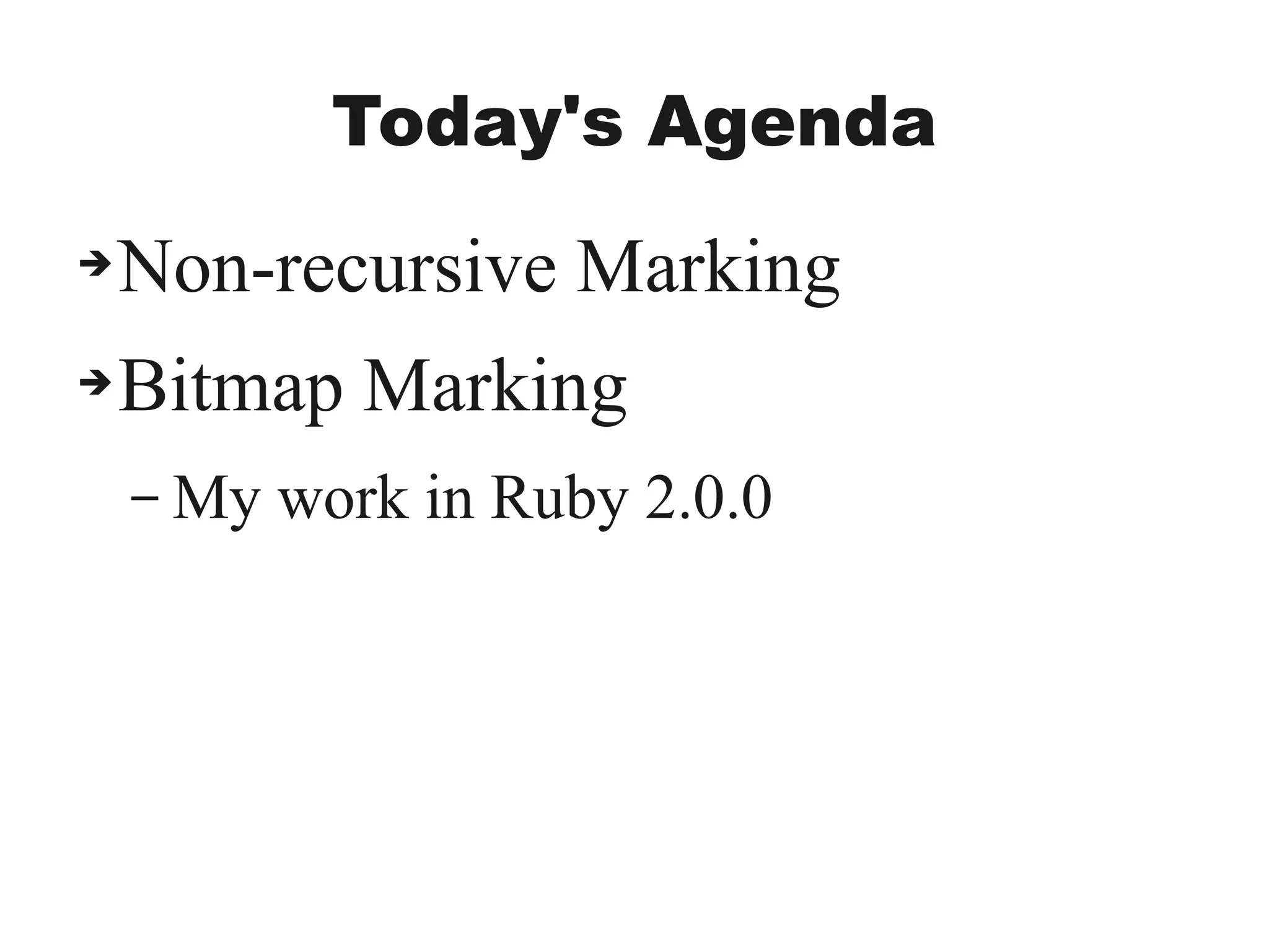 Today's Agenda
➔Non-recursive Marking
➔Bitmap Marking
– My work in Ruby 2.0.0
 
