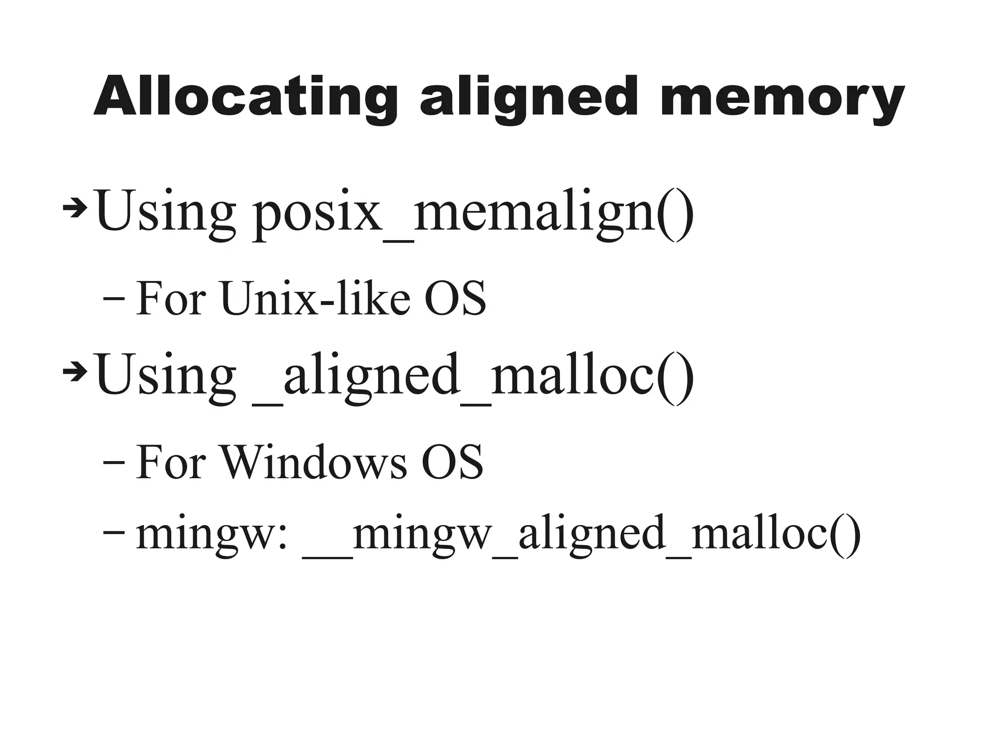 Allocating aligned memory
➔Using posix_memalign()
– For Unix-like OS
➔Using _aligned_malloc()
– For Windows OS
– mingw: __mingw_aligned_malloc()
 