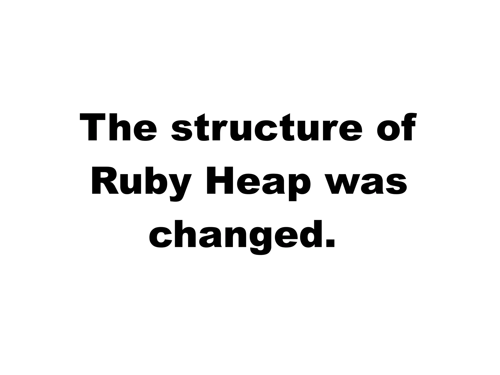 The structure of
Ruby Heap was
changed.
 