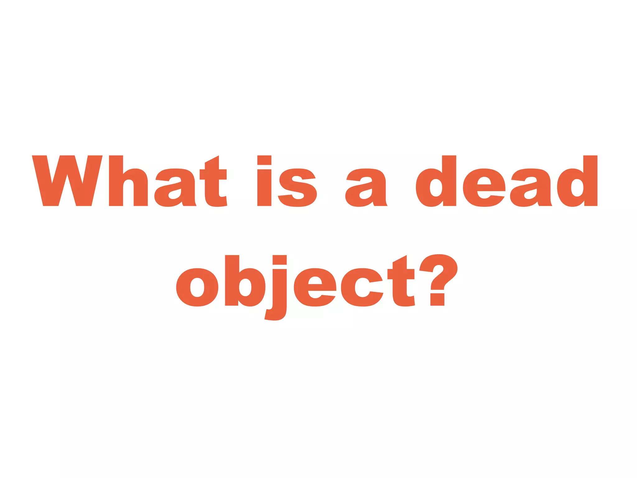 What is a dead
object?
 