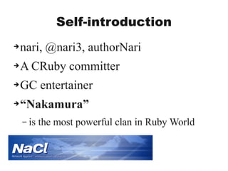 Self-introduction
➔nari, @nari3, authorNari
➔A CRuby committer
➔GC entertainer
➔“Nakamura”
– is the most powerful clan in Ruby World
 