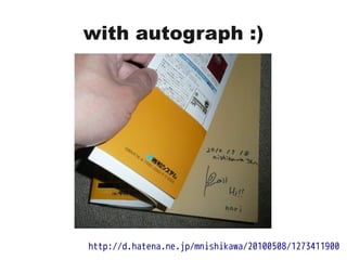 with autograph :)
http://d.hatena.ne.jp/mnishikawa/20100508/1273411900
 
