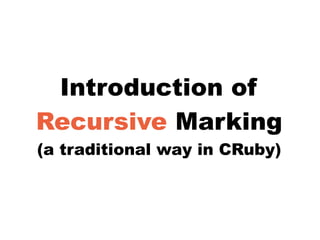 Introduction of
Recursive Marking
(a traditional way in CRuby)
 