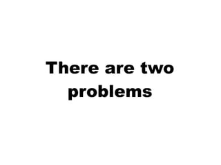 There are two
problems
 