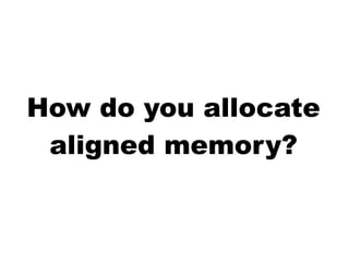 How do you allocate
aligned memory?
 