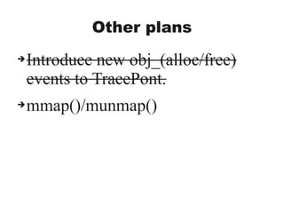 Other plans
➔Introduce new obj_(alloc/free)
events to TracePont.
➔mmap()/munmap()
 