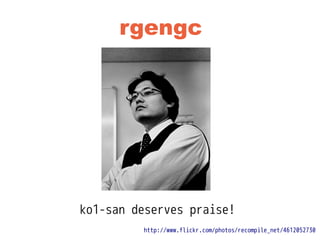 rgengc
ko1-san deserves praise!
http://www.flickr.com/photos/recompile_net/4612052730
 