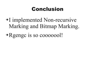 Conclusion
➔I implemented Non-recursive
Marking and Bitmap Marking.
➔Rgengc is so cooooool!
 