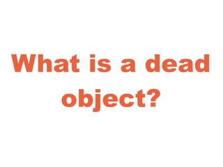 What is a dead
object?
 