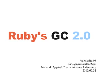 #rubykaigi 03
nari/@nari3/authorNari
Network Applied Communication Laboratory
2013/05/31
Ruby's GC 2.0
 