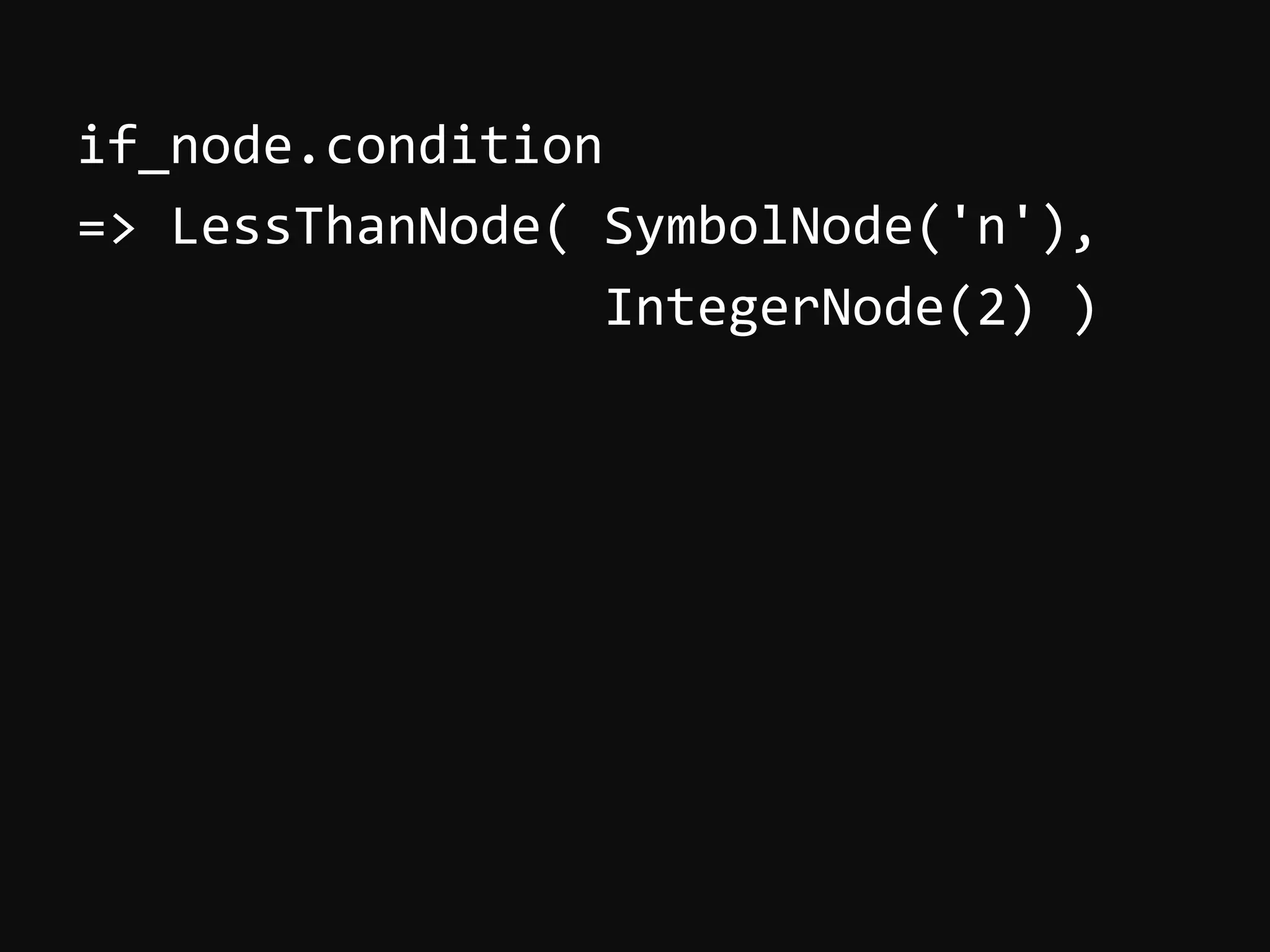 if_node.condition   =>  LessThanNode(  SymbolNode('n'),                                              IntegerNode(2)  )     