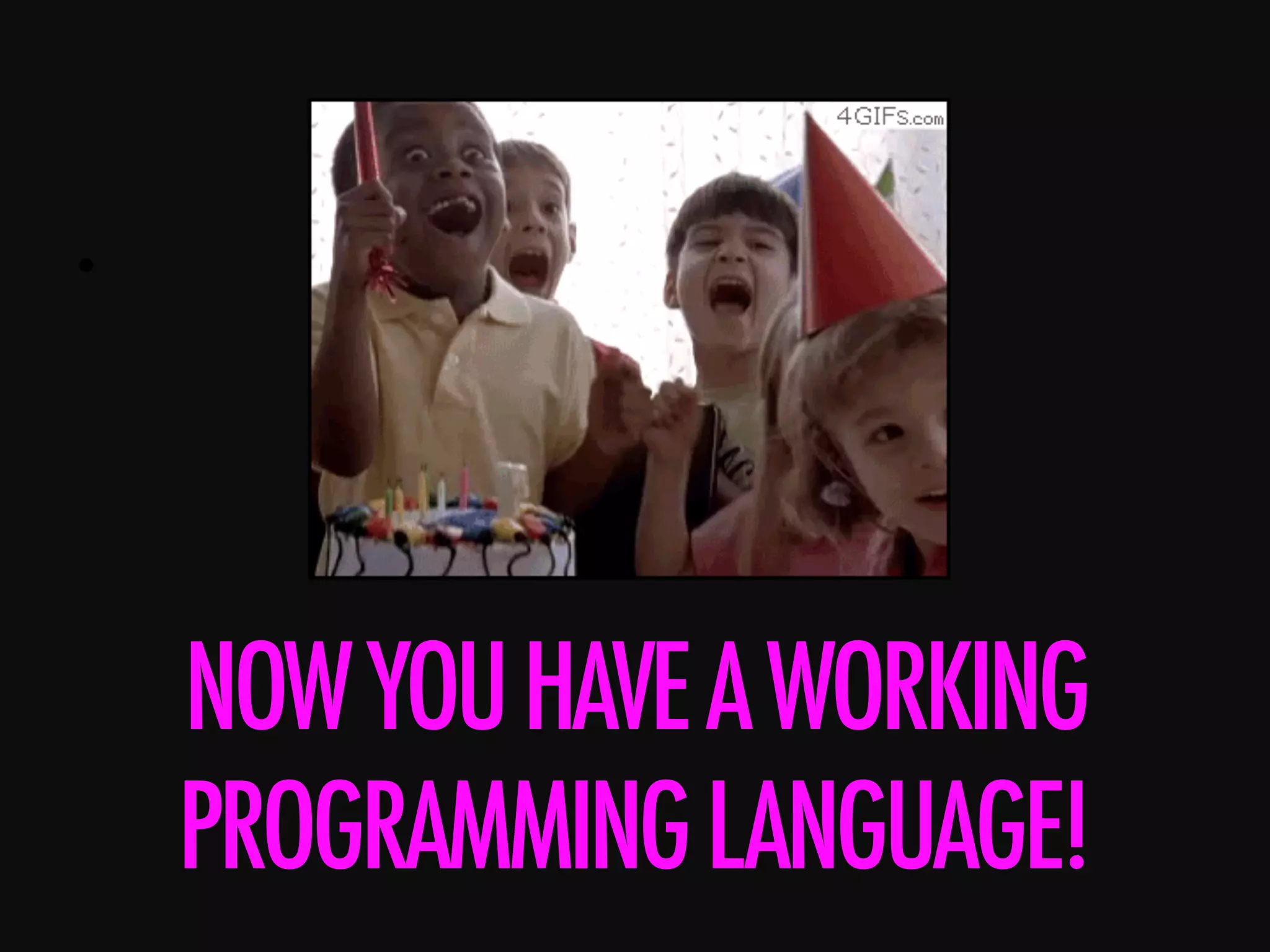 •      NOWYOUHAVEAWORKING PROGRAMMINGLANGUAGE! 