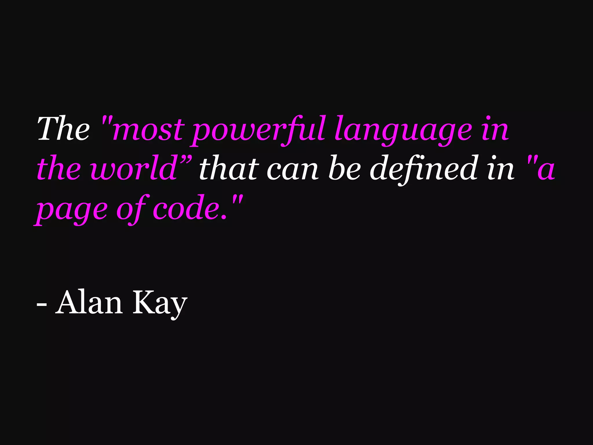 The "most powerful language in the world” that can be defined in "a page of code." - Alan Kay 