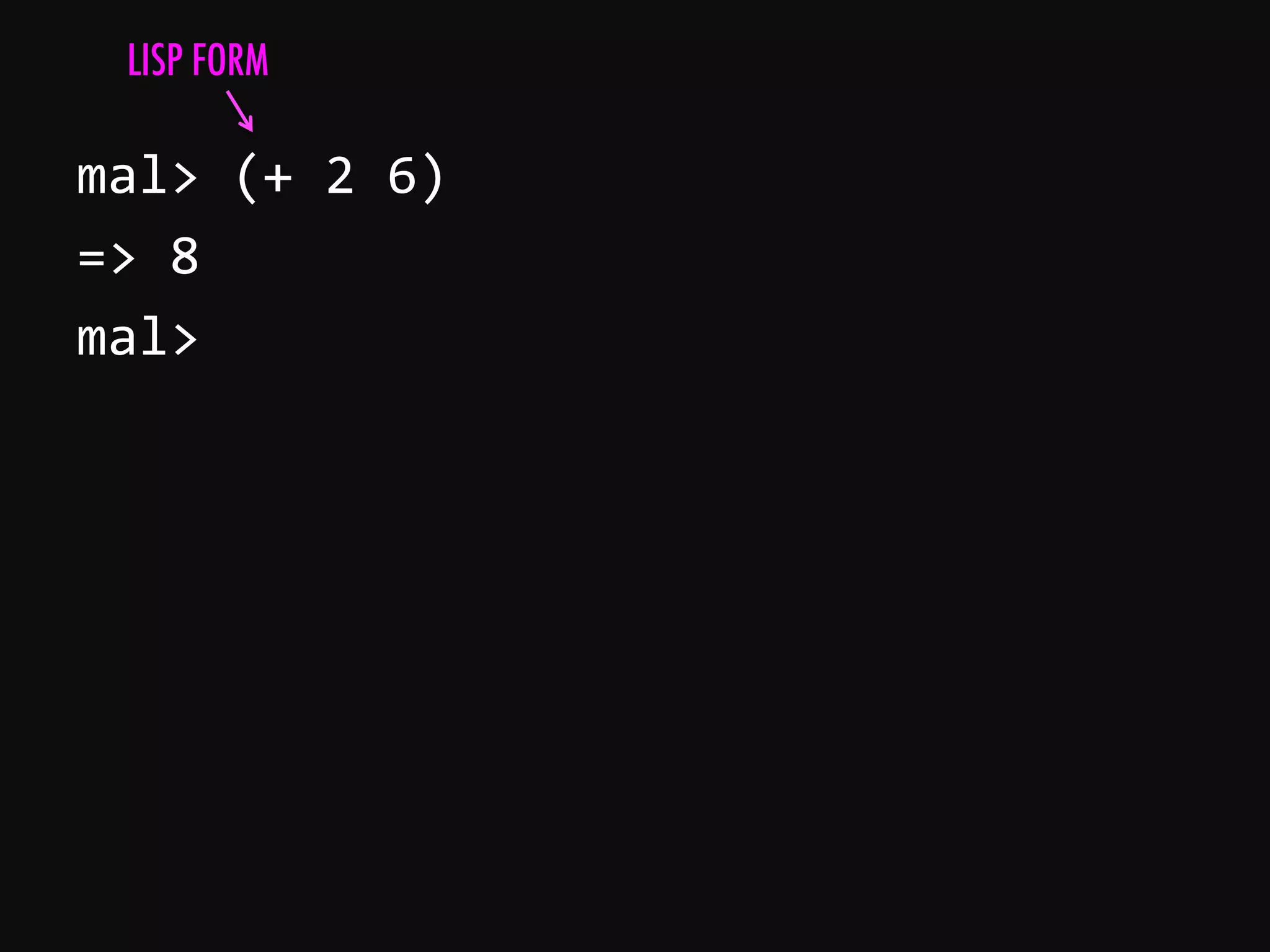 mal>  (+  2  6)   =>  8   mal>     LISP FORM 