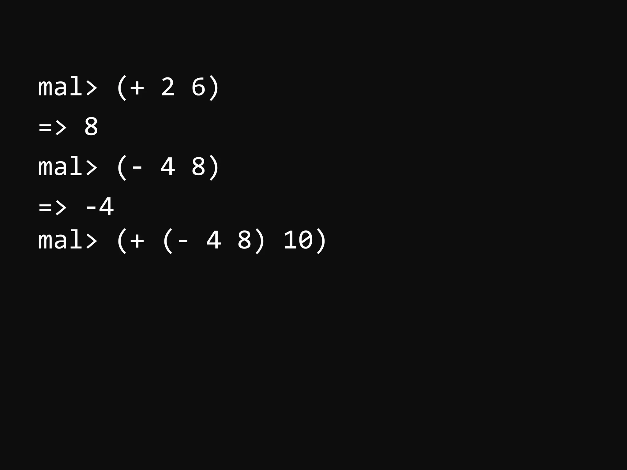 mal>  (+  2  6)   =>  8   mal>  (-­‐  4  8)   =>  -­‐4   mal>  (+  (-­‐  4  8)  10)     