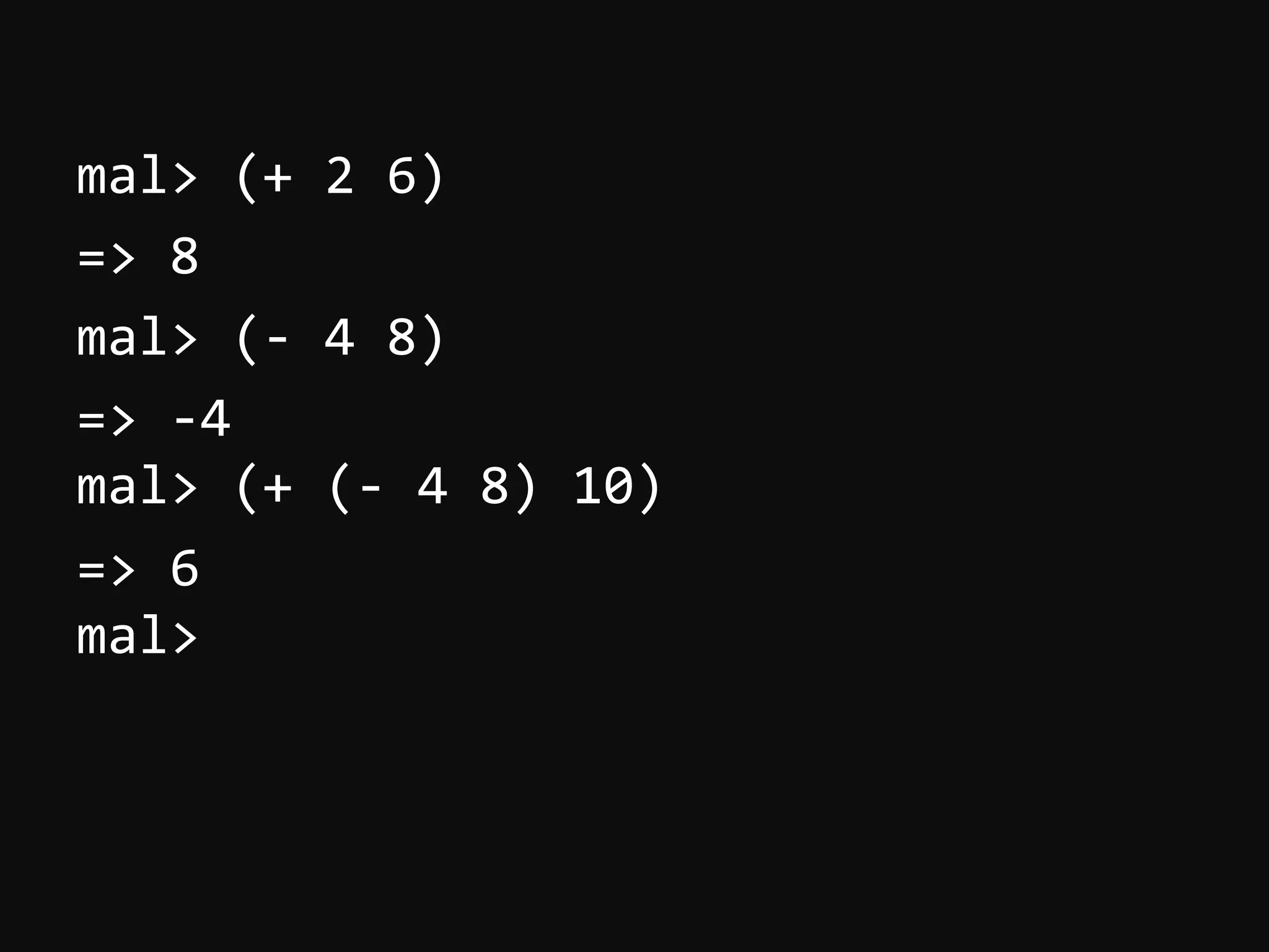 mal>  (+  2  6)   =>  8   mal>  (-­‐  4  8)   =>  -­‐4   mal>  (+  (-­‐  4  8)  10)   =>  6   mal>   