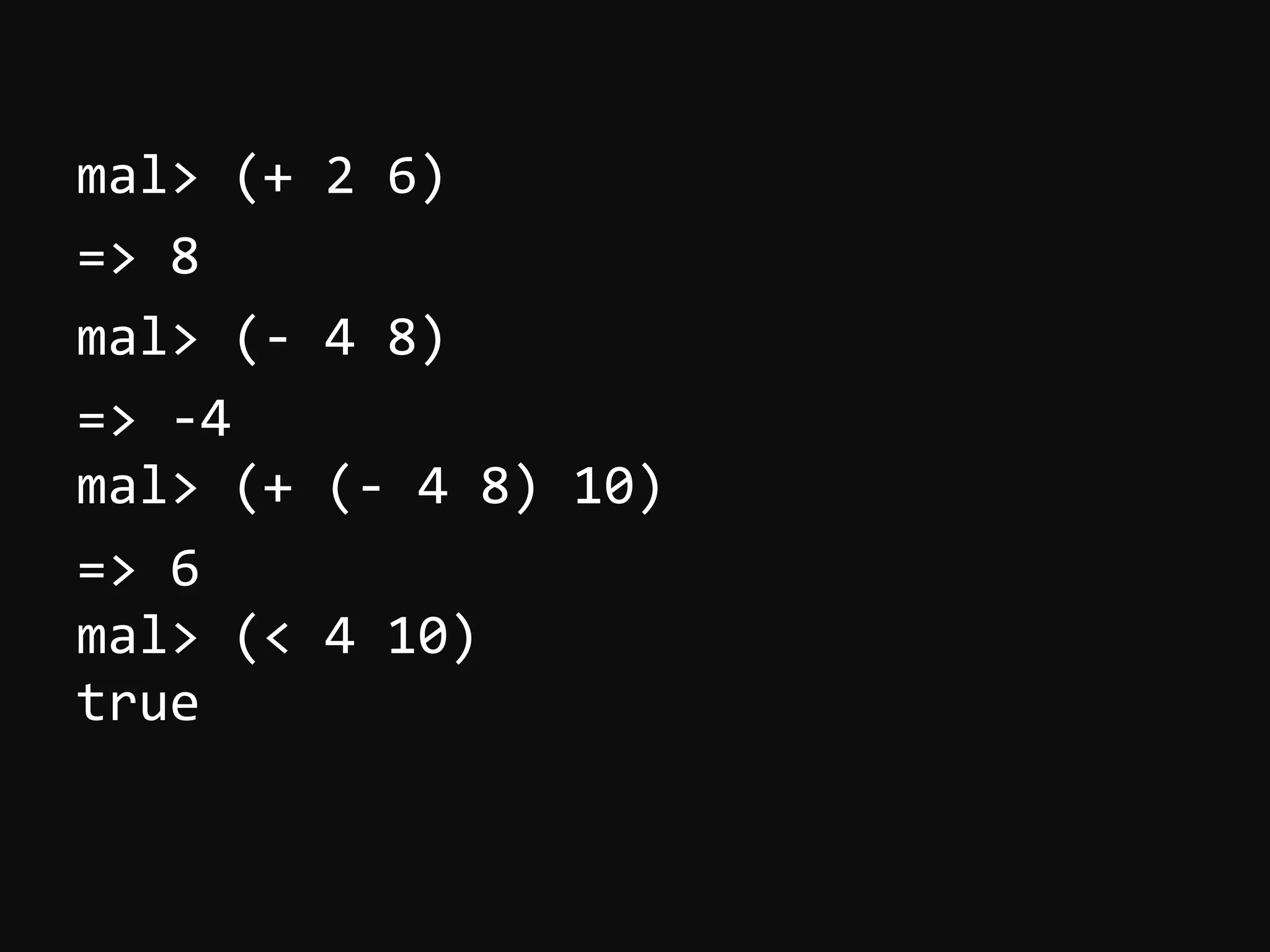 mal>  (+  2  6)   =>  8   mal>  (-­‐  4  8)   =>  -­‐4   mal>  (+  (-­‐  4  8)  10)   =>  6   mal>  (<  4  10)   true   