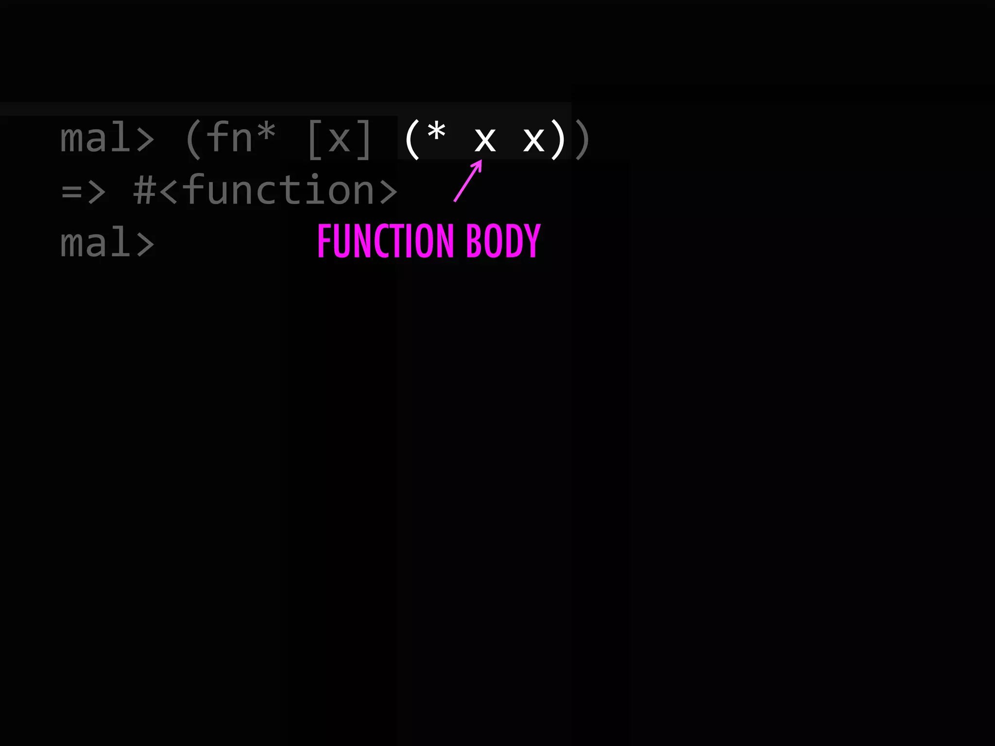 mal>  (fn*  [x]  (*  x  x))   =>  #<function>   mal>   FUNCTION BODY 