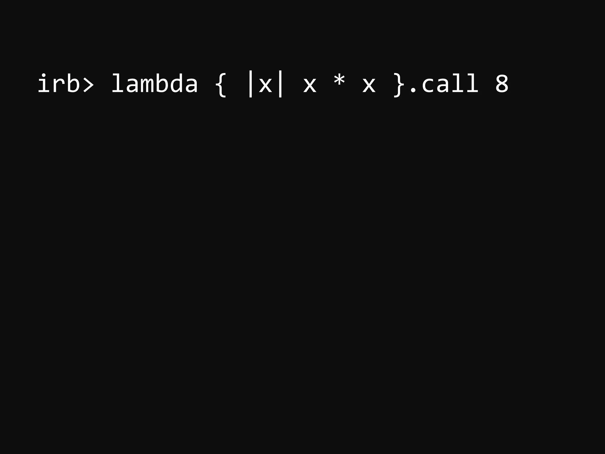 irb>  lambda  {  |x|  x  *  x  }.call  8     