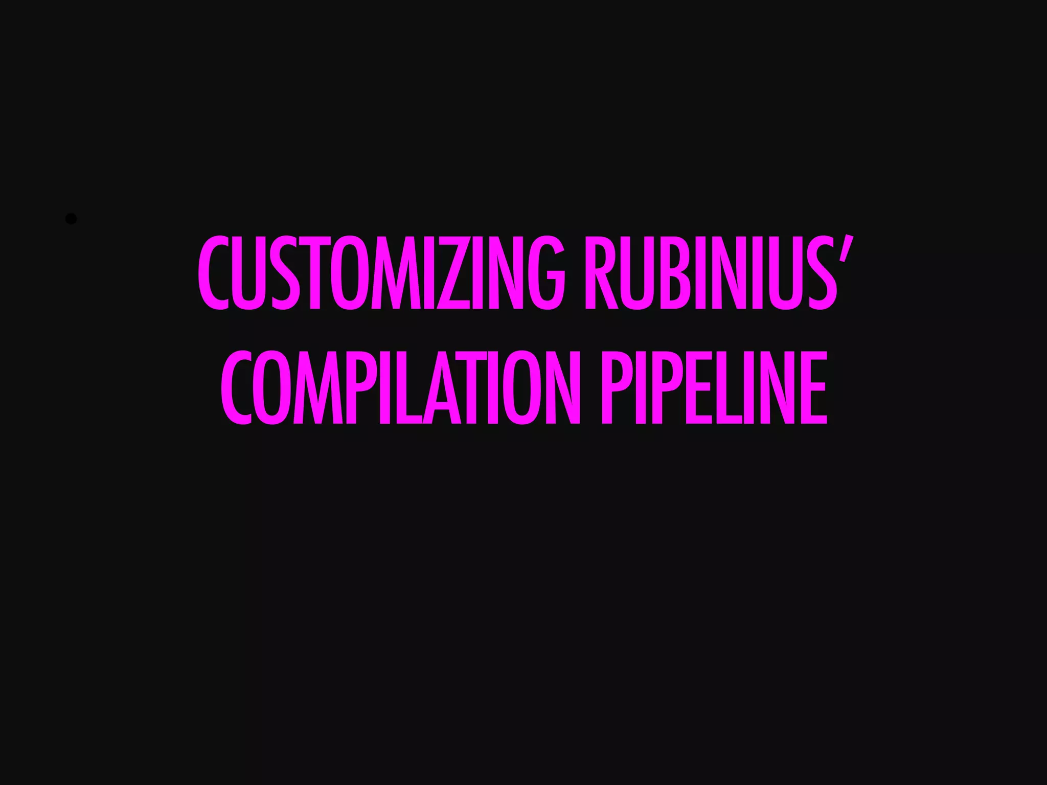 •      CUSTOMIZINGRUBINIUS’ COMPILATIONPIPELINE 